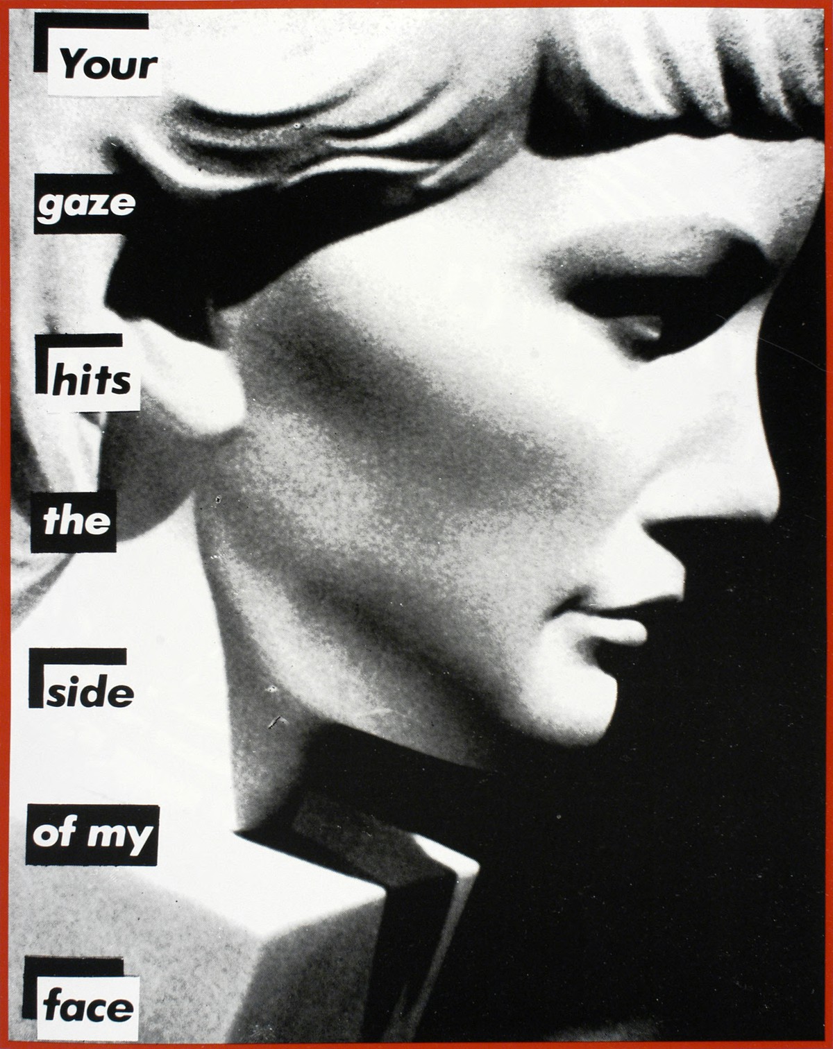 Your gaze hits the side of my face, Barbara Kruger